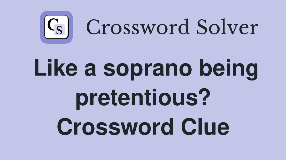 Like a soprano being pretentious? Crossword Clue