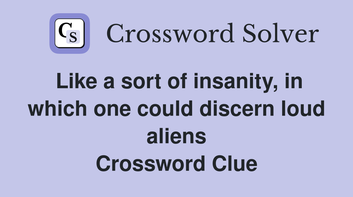 Like a sort of insanity, in which one could discern loud aliens Crossword Clue