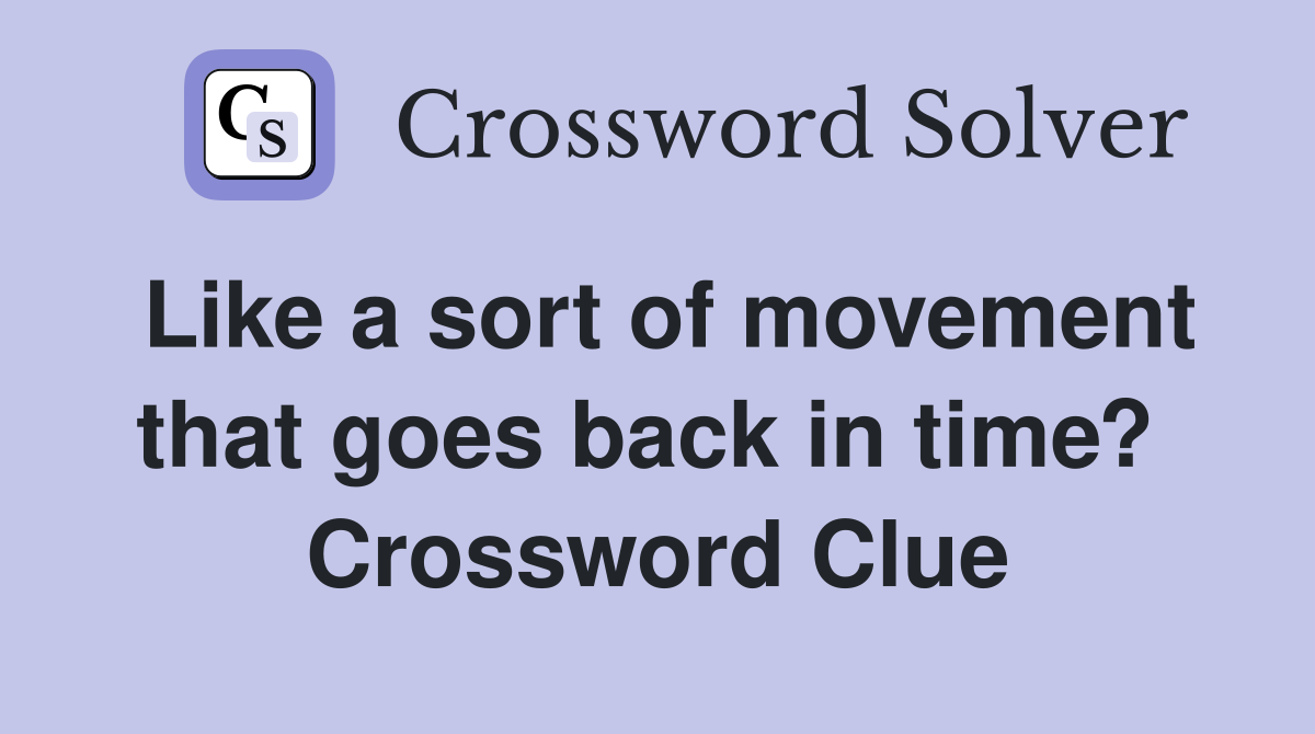 Like a sort of movement that goes back in time?  Crossword Clue
