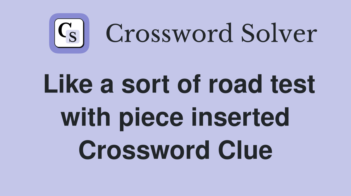 Like a sort of road test with piece inserted Crossword Clue