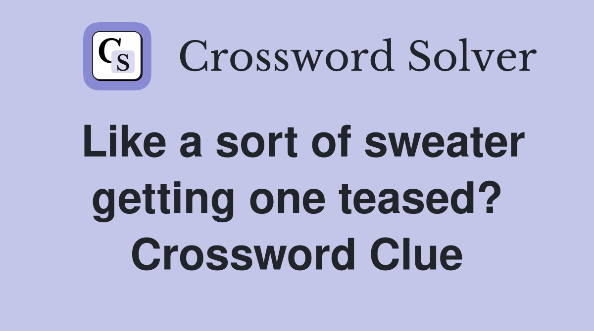 Like a sort of sweater getting one teased? Crossword Clue