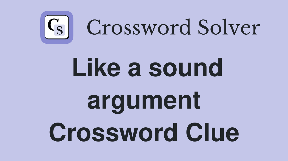 Like a sound argument Crossword Clue