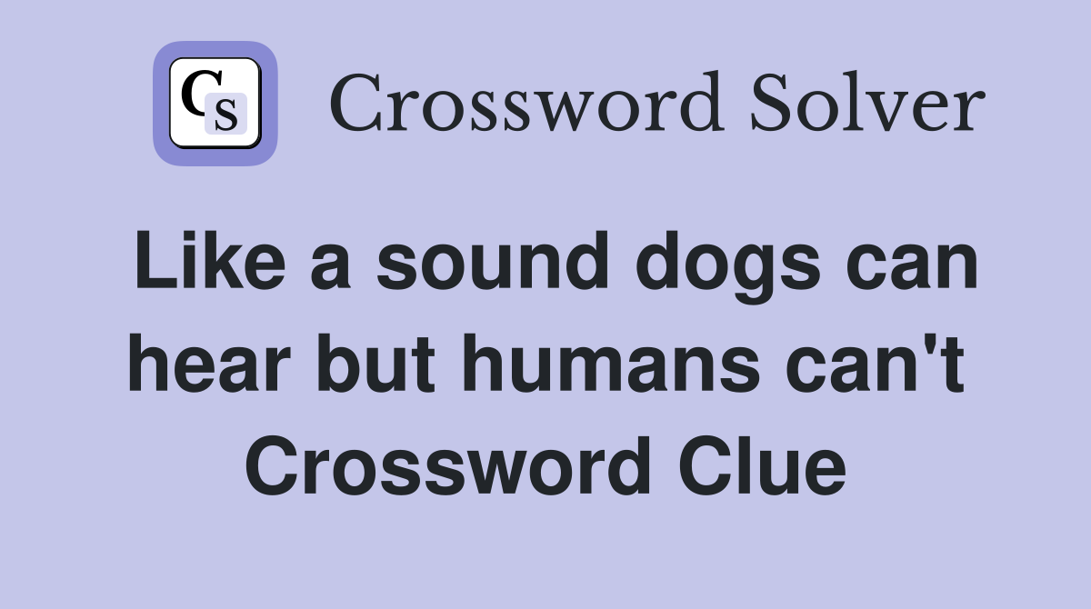 Like a sound dogs can hear but humans can't Crossword Clue