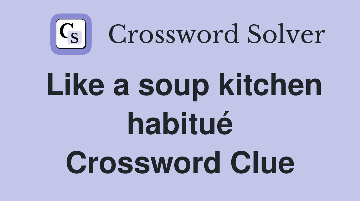 Like a soup kitchen habitué Crossword Clue