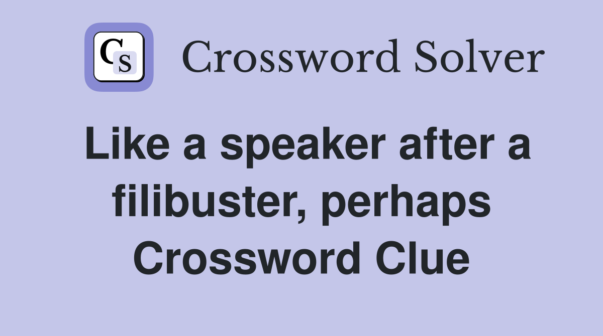 Like a speaker after a filibuster, perhaps Crossword Clue