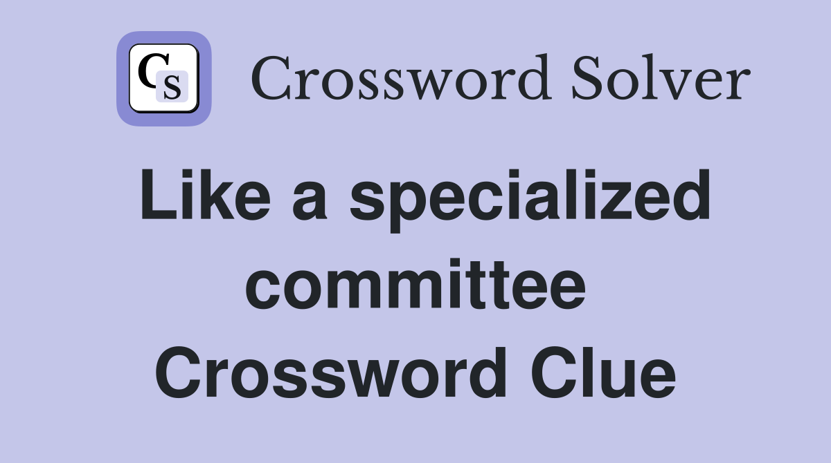 Like a specialized committee Crossword Clue