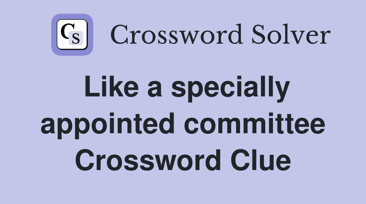 Like a specially appointed committee Crossword Clue