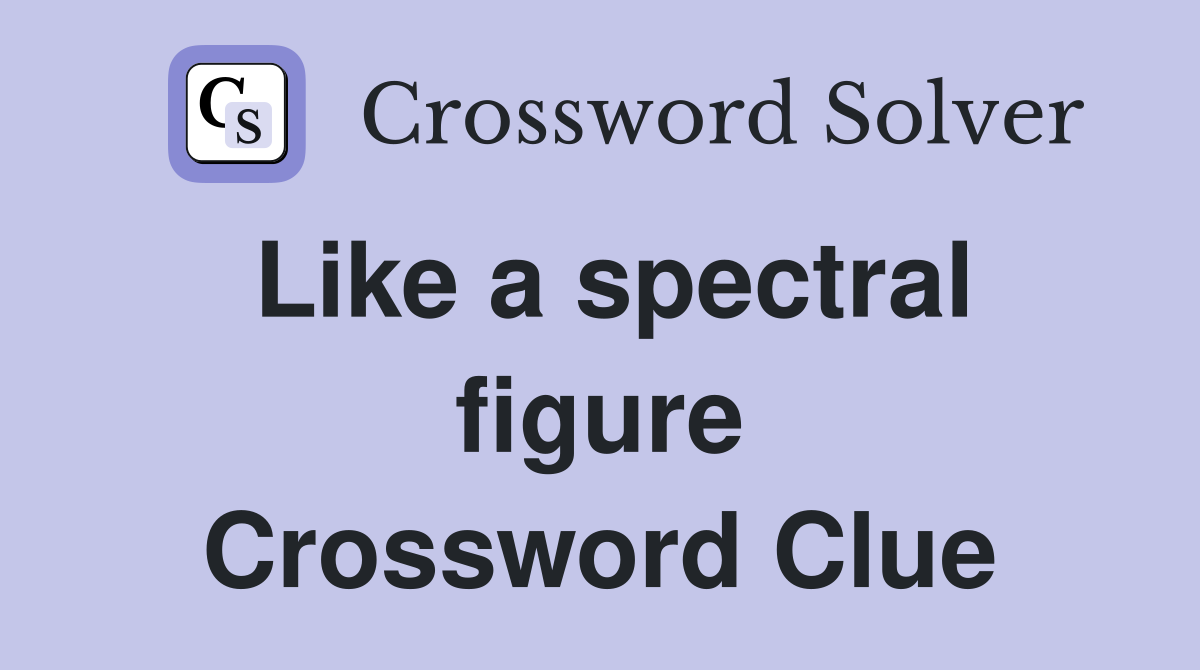 Like a spectral figure Crossword Clue