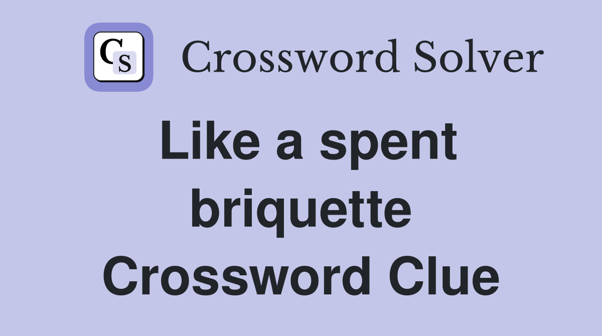 Like a spent briquette Crossword Clue
