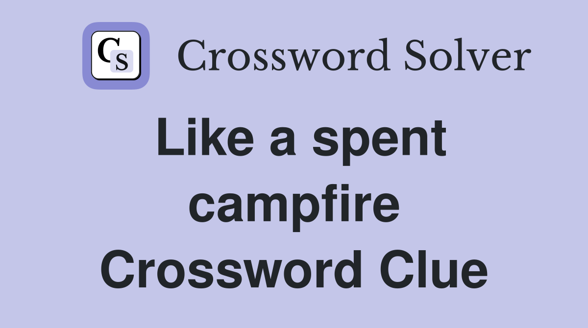 Like a spent campfire Crossword Clue