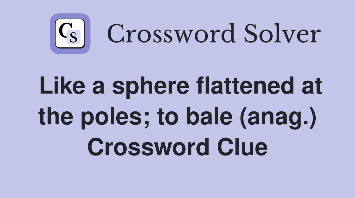 Like a sphere flattened at the poles; to bale (anag.) Crossword Clue