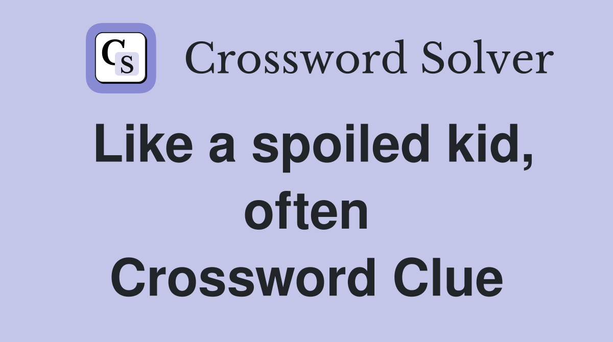 Like a spoiled kid, often Crossword Clue