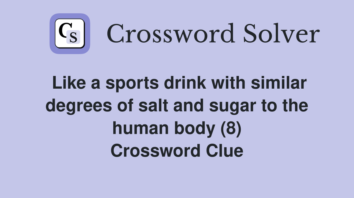 Like a sports drink with similar degrees of salt and sugar to the human body (8) Crossword Clue