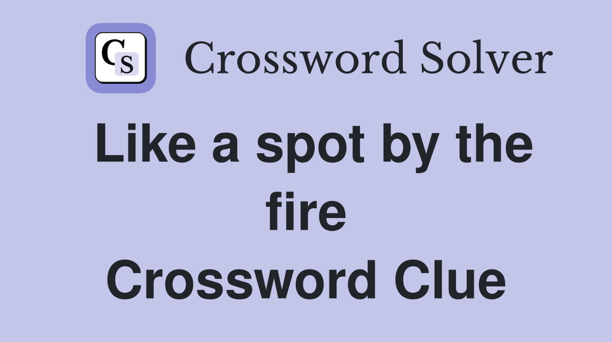 Like a spot by the fire Crossword Clue