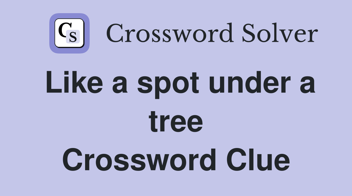 Like a spot under a tree Crossword Clue