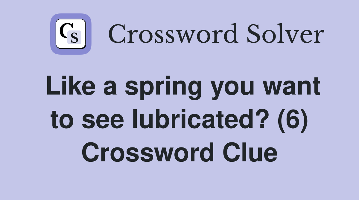 Like a spring you want to see lubricated? (6) Crossword Clue