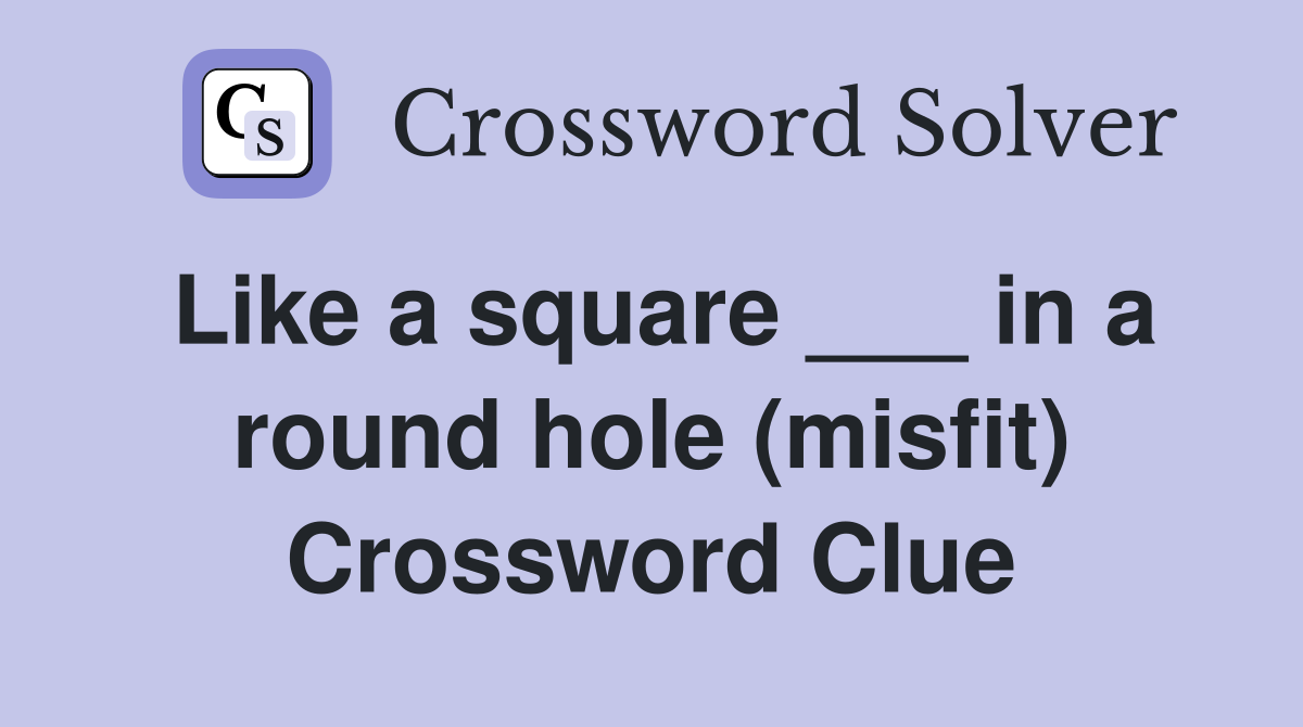 Like a square ___ in a round hole (misfit) Crossword Clue