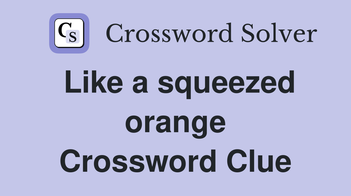 Like a squeezed orange Crossword Clue