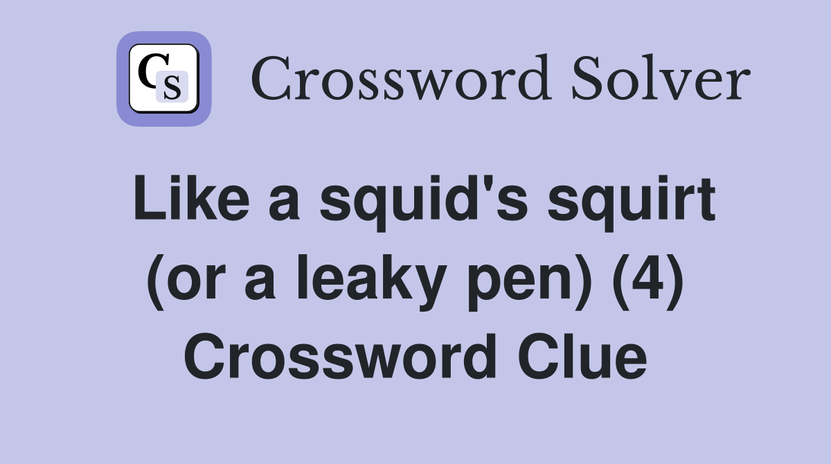 Like a squid's squirt (or a leaky pen) (4) Crossword Clue