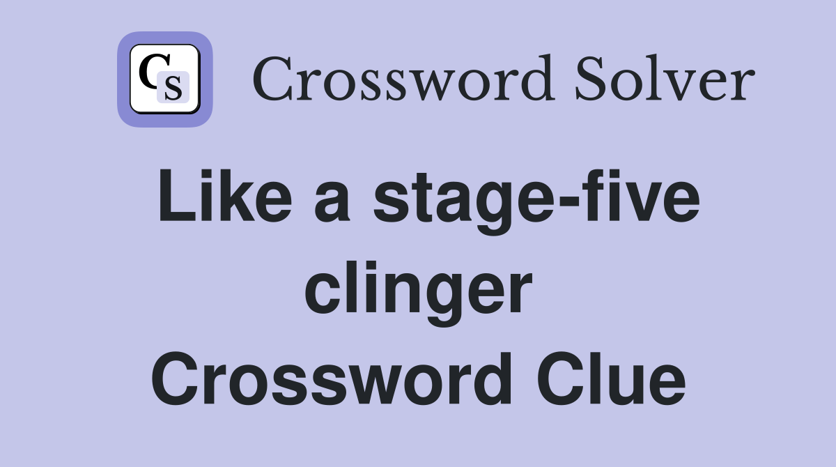 Like a stage-five clinger Crossword Clue