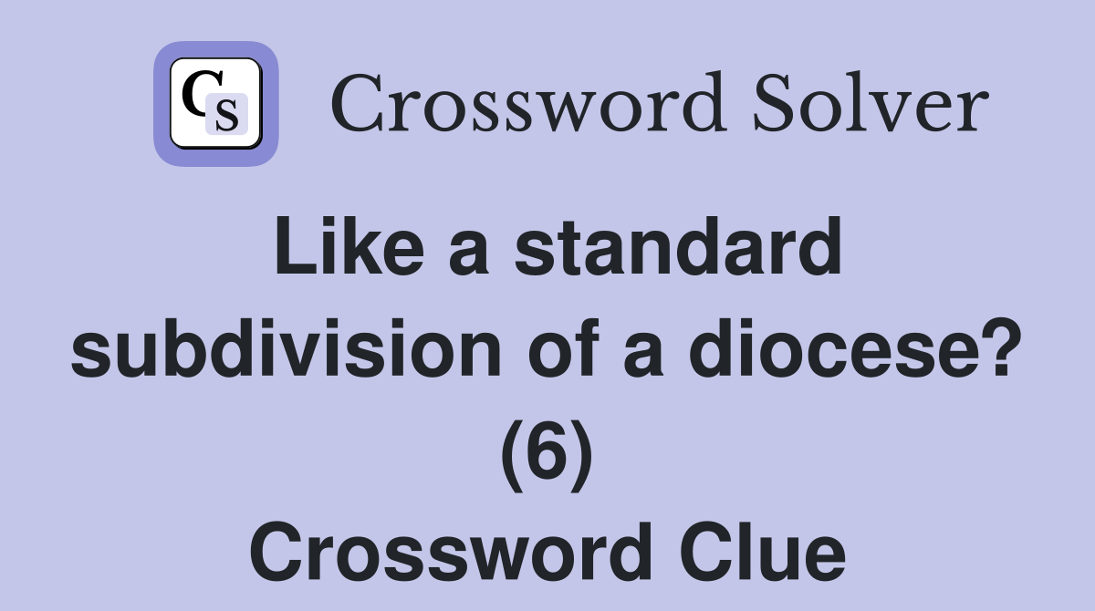 Like a standard subdivision of a diocese? (6) Crossword Clue