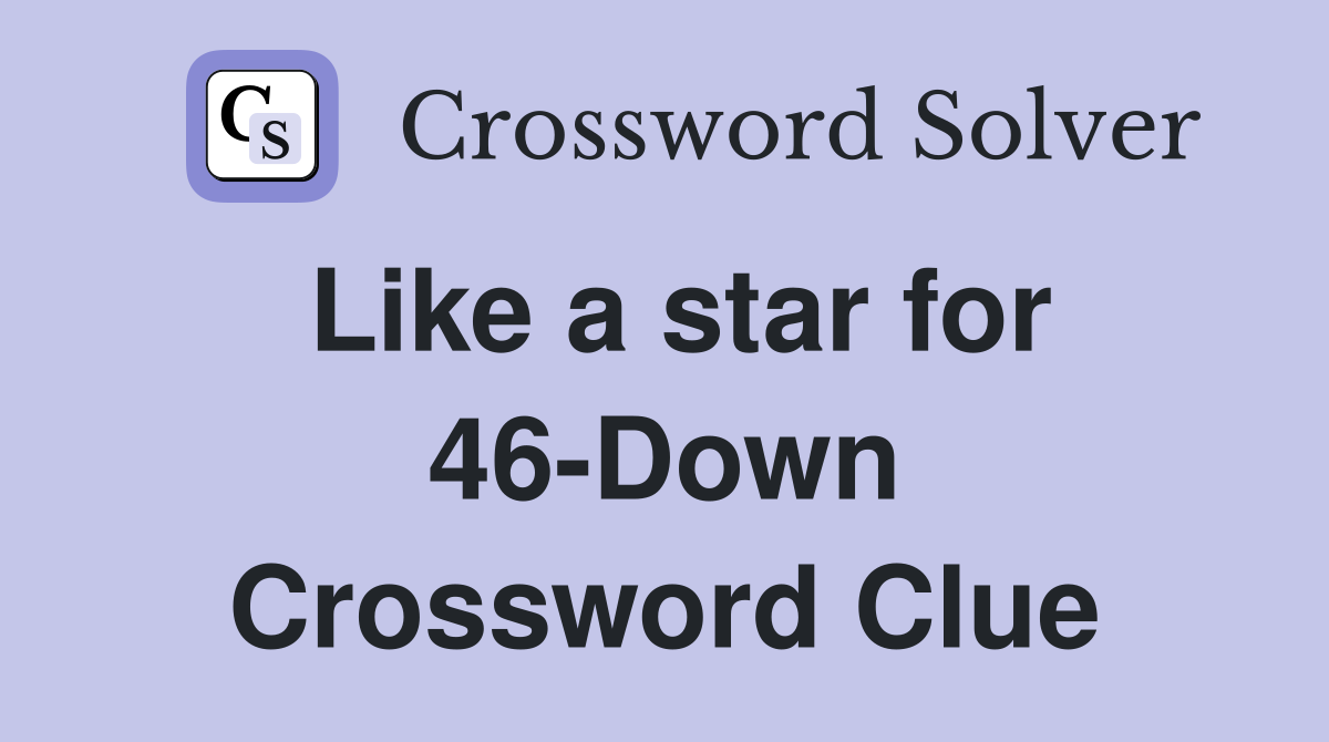 Like a star for 46-Down Crossword Clue