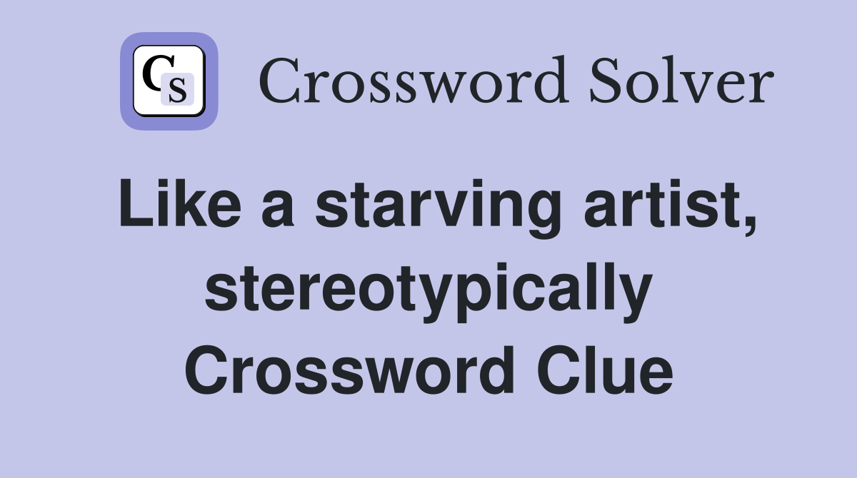 Like a starving artist, stereotypically Crossword Clue
