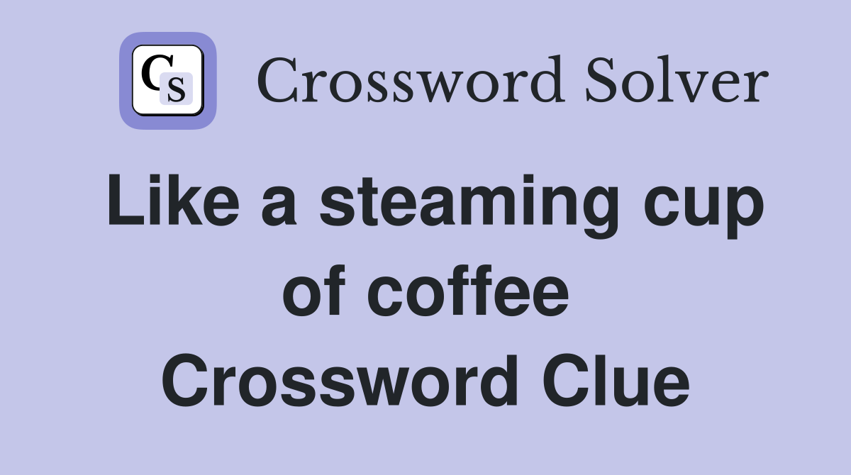 Like a steaming cup of coffee Crossword Clue
