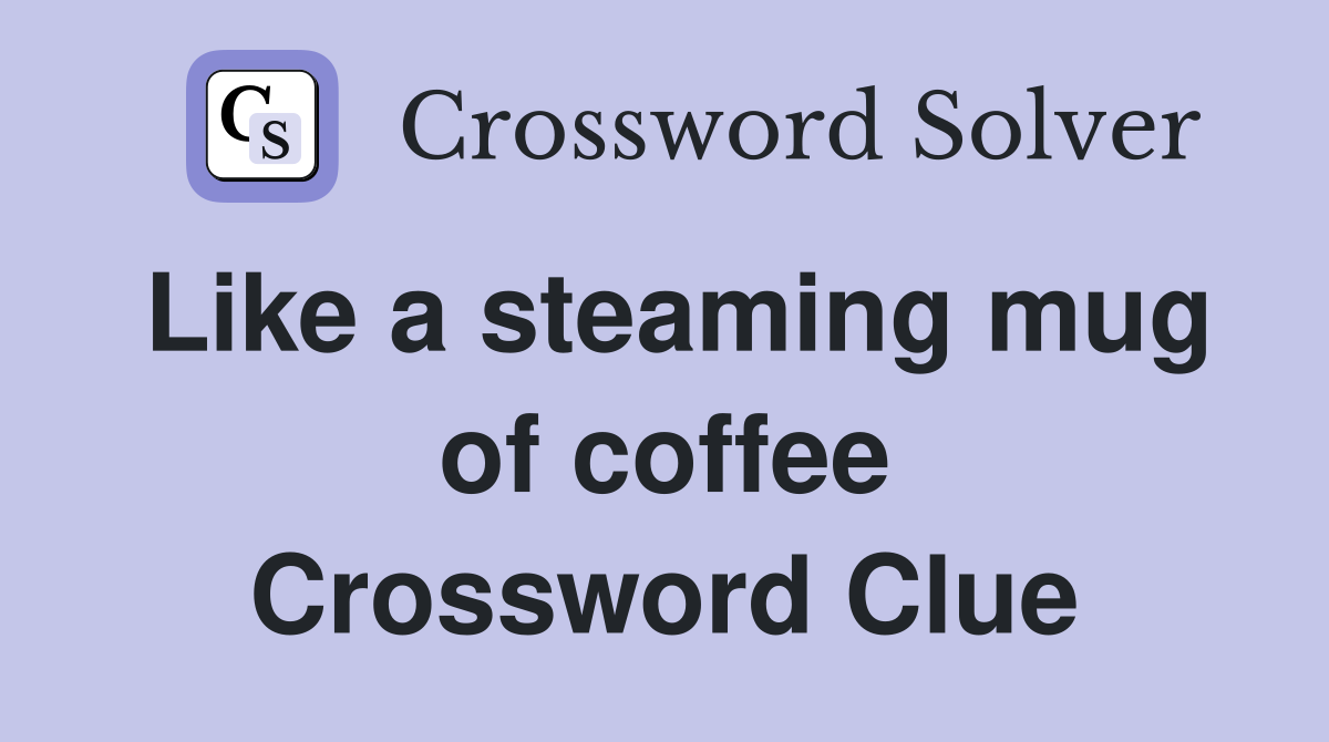 Like a steaming mug of coffee Crossword Clue