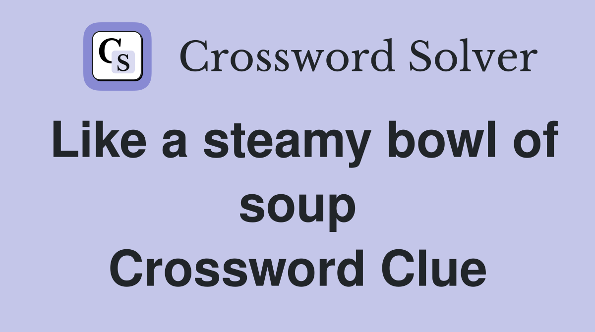 Like a steamy bowl of soup Crossword Clue
