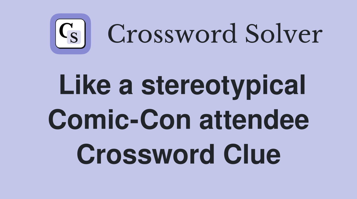 Like a stereotypical Comic-Con attendee Crossword Clue