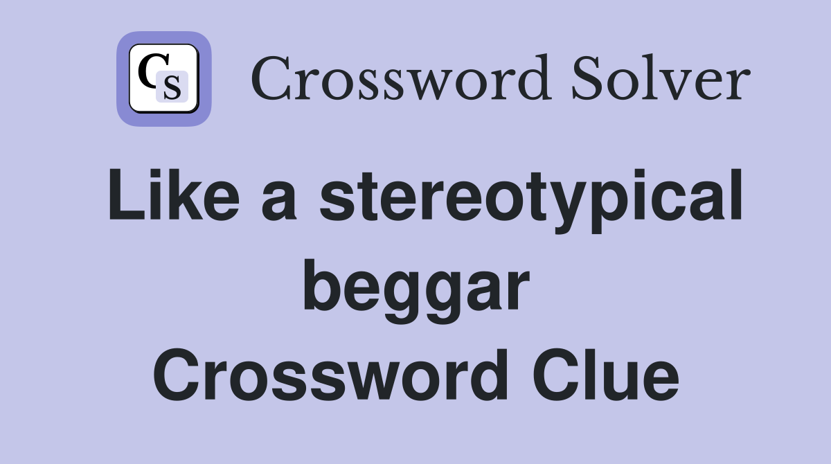 Like a stereotypical beggar Crossword Clue