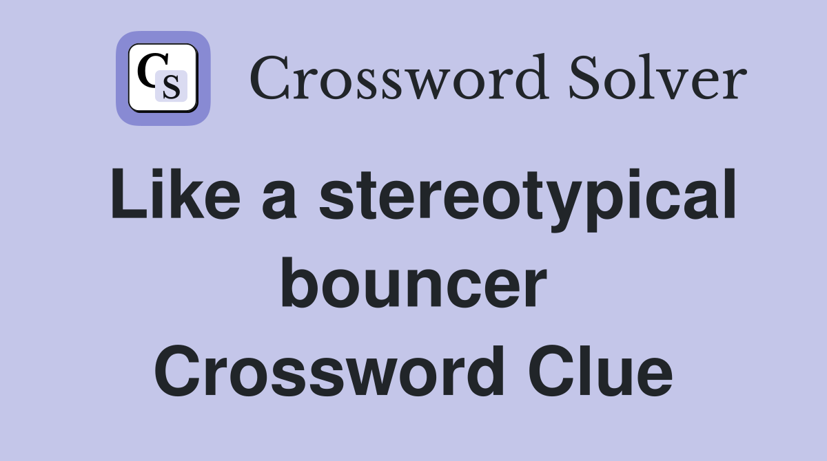 Like a stereotypical bouncer Crossword Clue