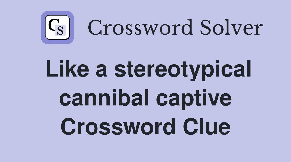Like a stereotypical cannibal captive Crossword Clue