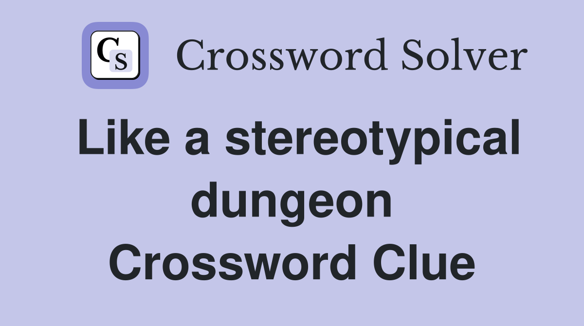 Like a stereotypical dungeon Crossword Clue