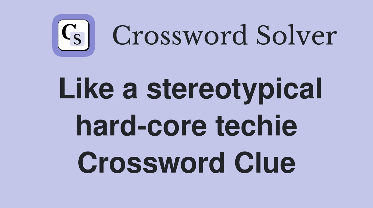 Like a stereotypical hard-core techie Crossword Clue