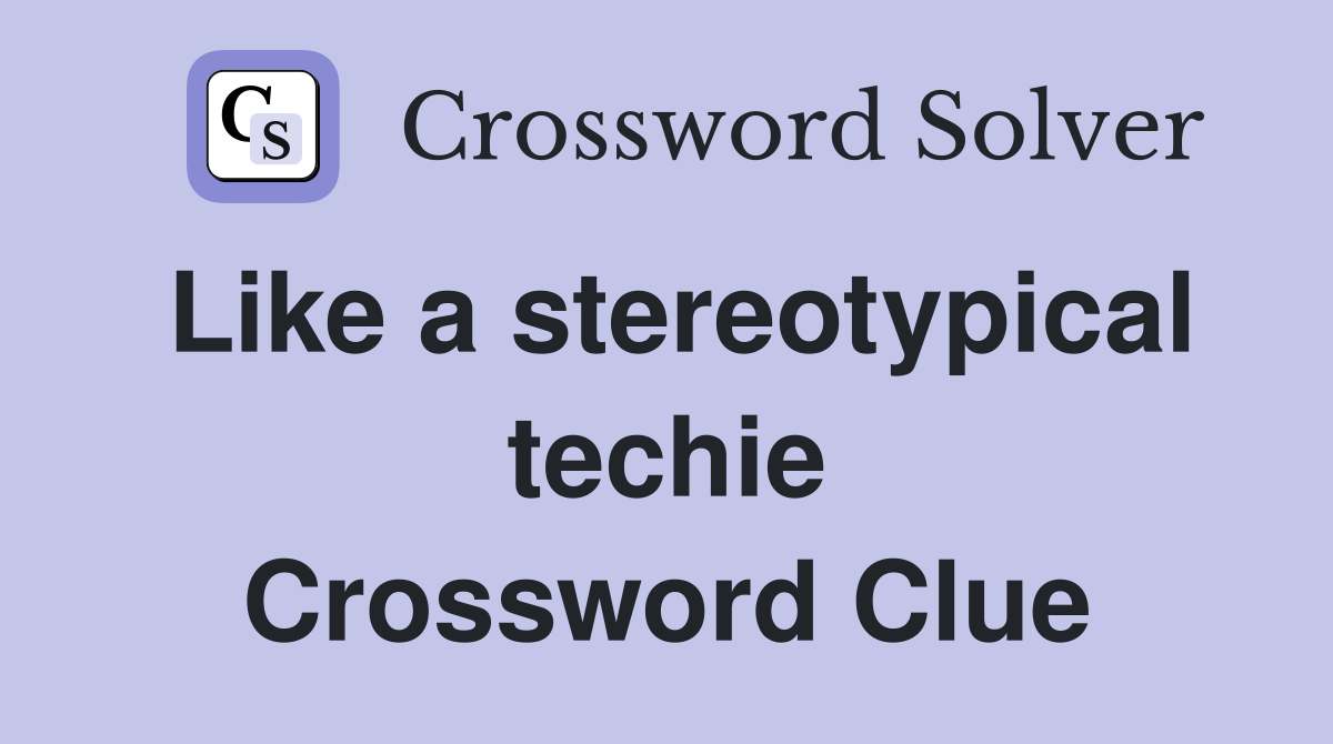 Like a stereotypical techie Crossword Clue