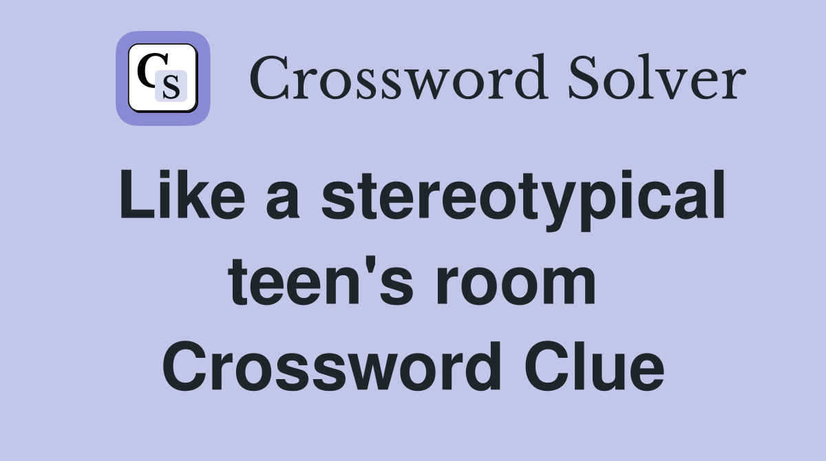 Like a stereotypical teen's room Crossword Clue
