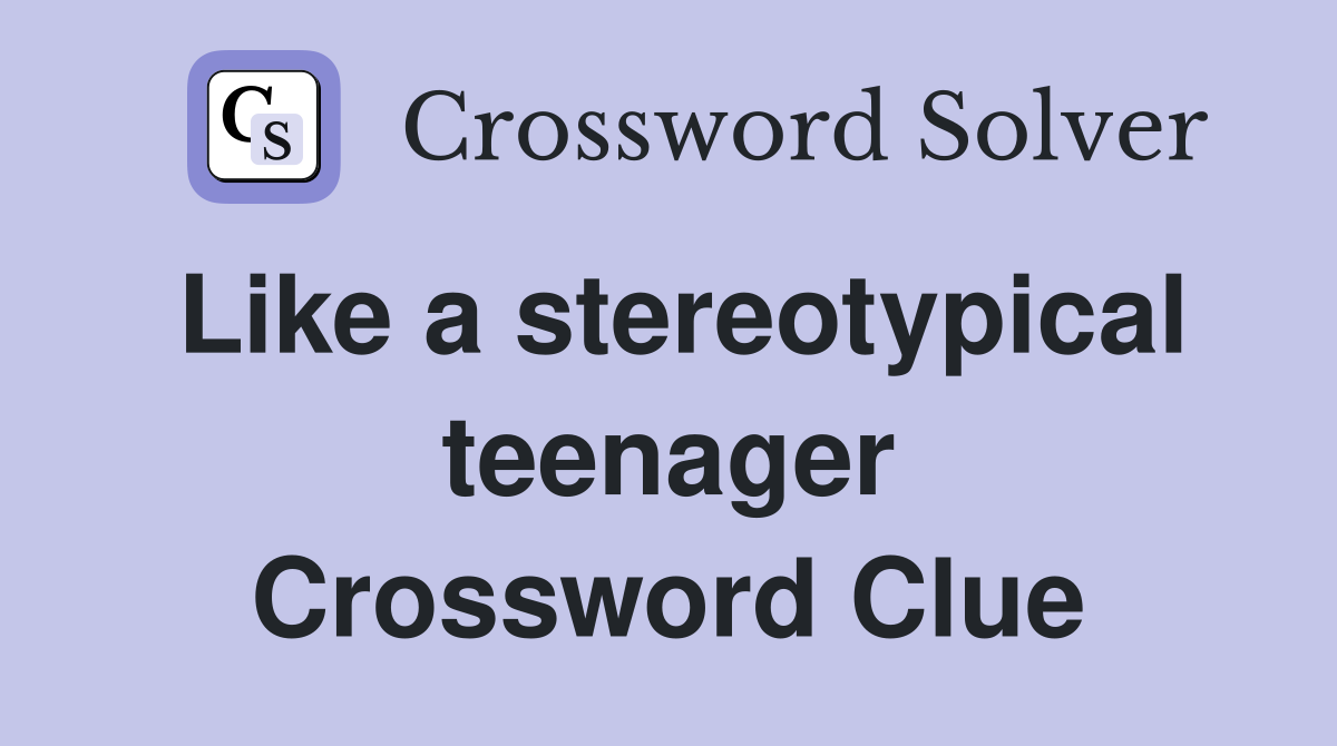 Like a stereotypical teenager Crossword Clue