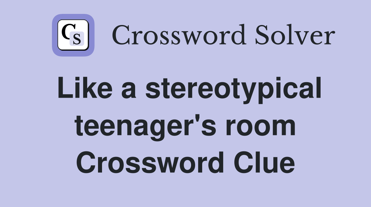 Like a stereotypical teenager's room Crossword Clue