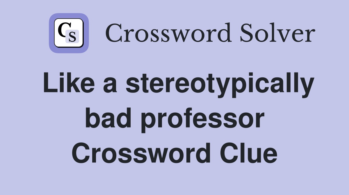 Like a stereotypically bad professor Crossword Clue