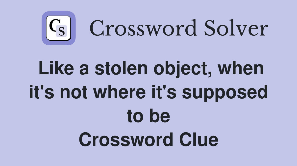 Like a stolen object, when it's not where it's supposed to be Crossword Clue