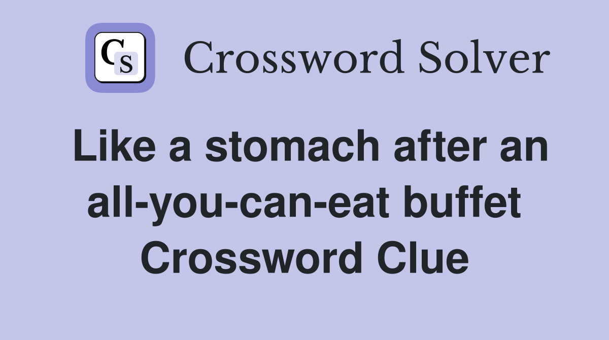Like a stomach after an all-you-can-eat buffet Crossword Clue