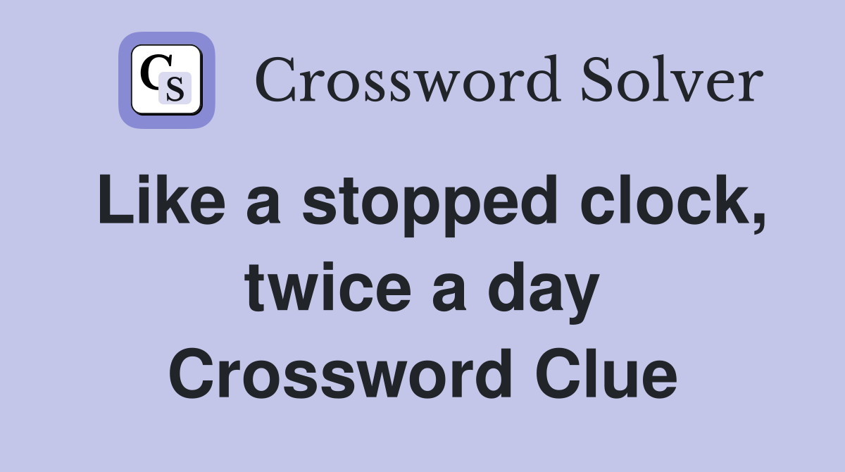 Like a stopped clock, twice a day Crossword Clue