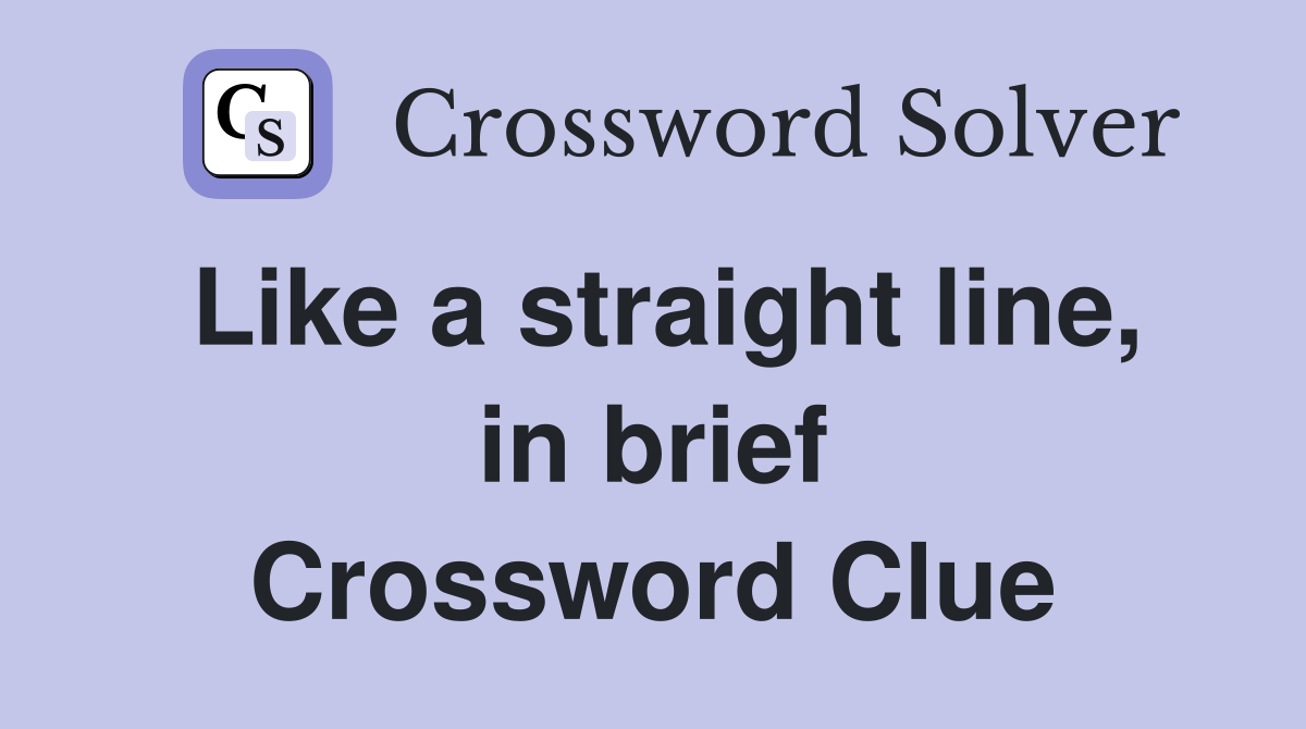 Like a straight line, in brief Crossword Clue