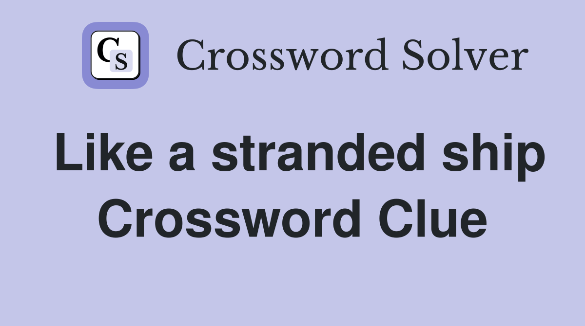 Like a stranded ship Crossword Clue