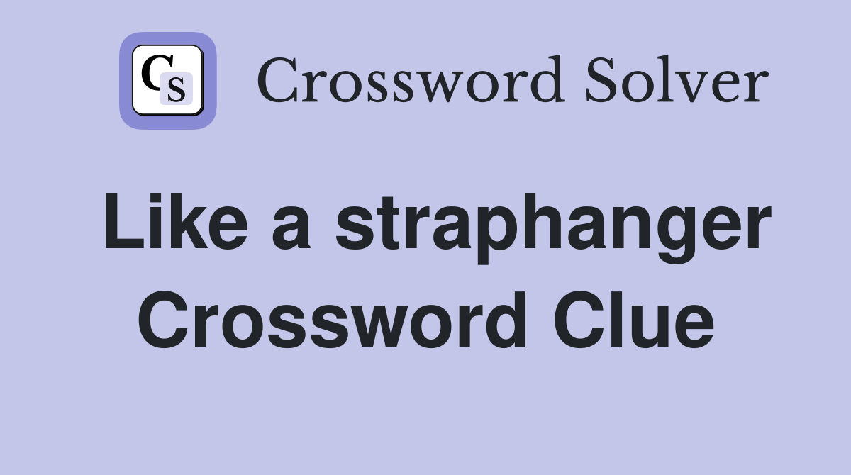 Like a straphanger Crossword Clue