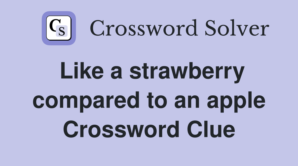 Like a strawberry compared to an apple Crossword Clue