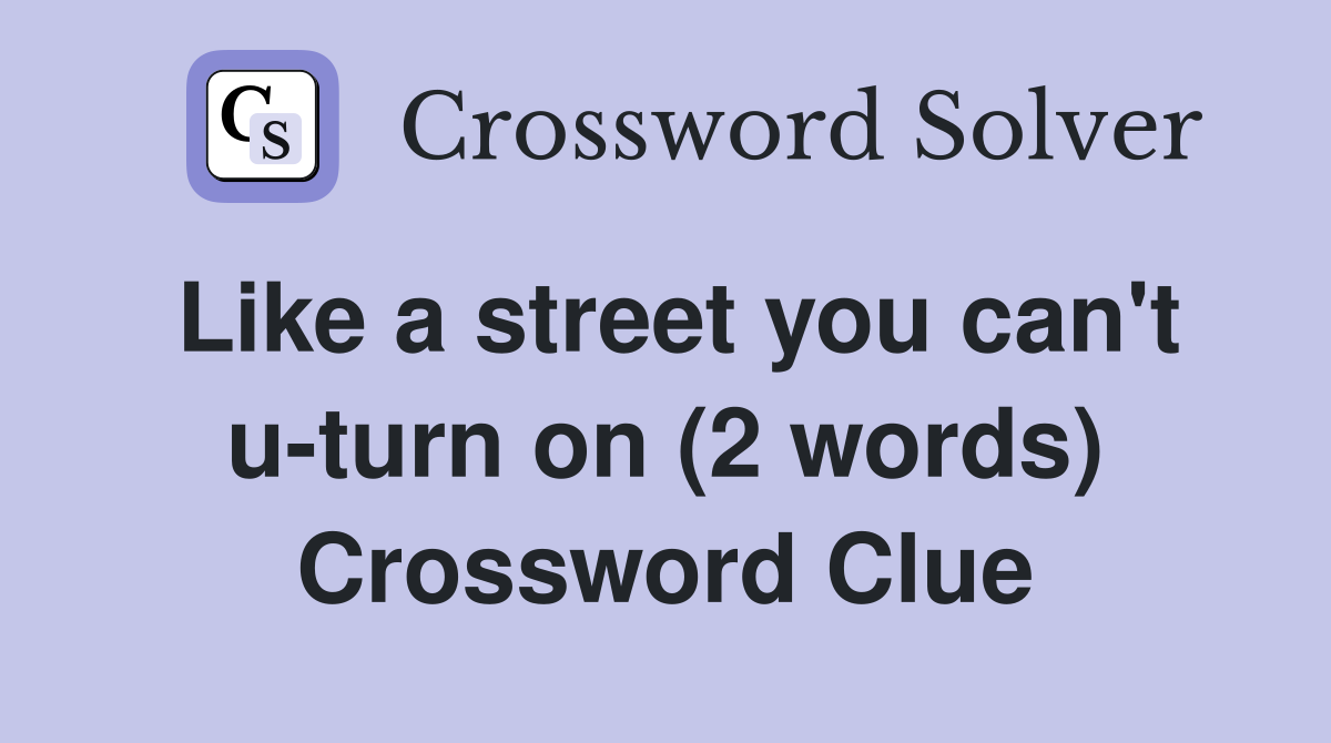 Like a street you can't u-turn on (2 words) Crossword Clue