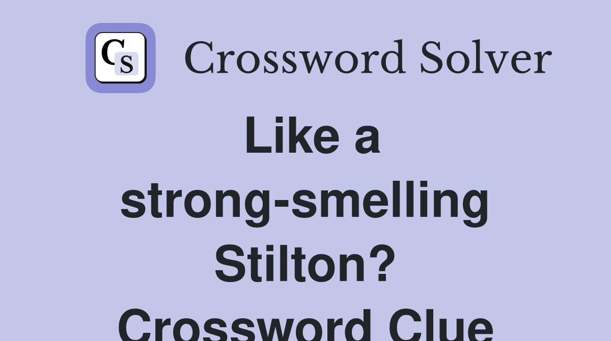 Like a strong-smelling Stilton? Crossword Clue